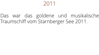 2011 Das war das goldene und musikalische Traumschiff vom Starnberger See 2011. 