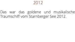  2012 Das war das goldene und musikalische Traumschiff vom Starnberger See 2012.